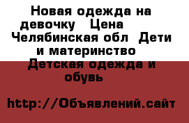 Новая одежда на девочку › Цена ­ 350 - Челябинская обл. Дети и материнство » Детская одежда и обувь   